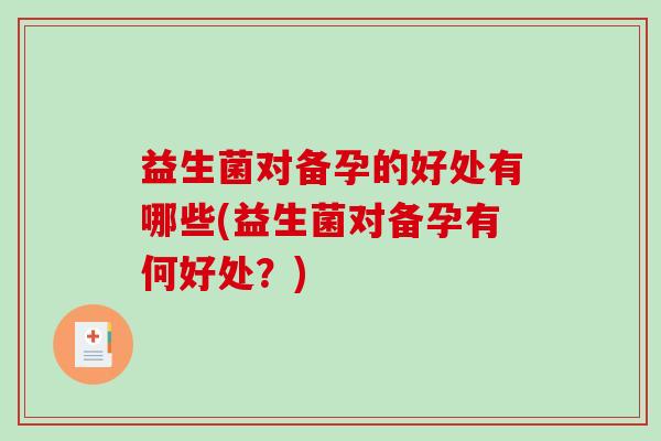 益生菌对备孕的好处有哪些(益生菌对备孕有何好处？)