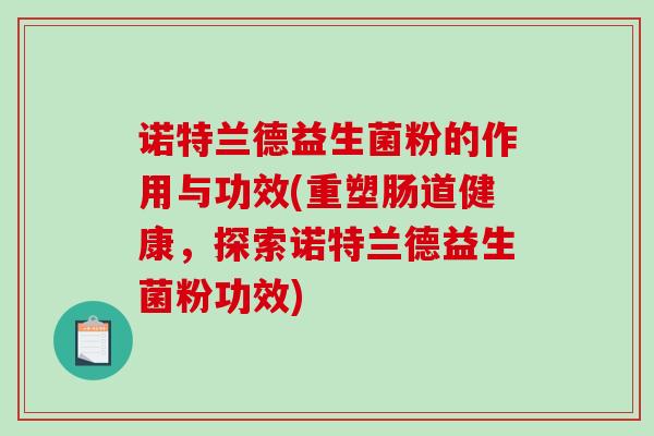 诺特兰德益生菌粉的作用与功效(重塑肠道健康，探索诺特兰德益生菌粉功效)