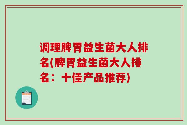 调理脾胃益生菌大人排名(脾胃益生菌大人排名：十佳产品推荐)