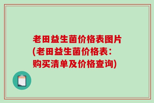 老田益生菌价格表图片(老田益生菌价格表:购买清单及价格查询) 老田益生菌价格表图片(老田益生菌价格表:购买清单及价格查询)