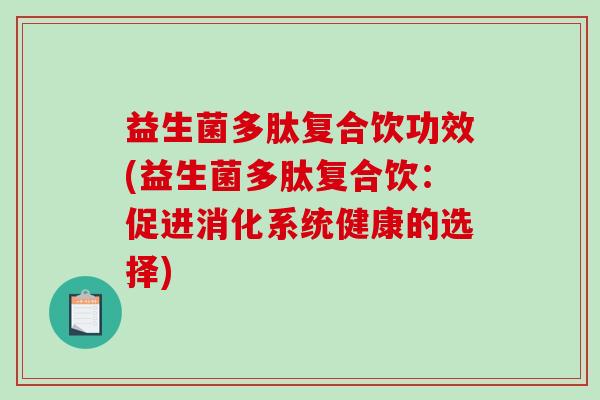 益生菌多肽复合饮功效(益生菌多肽复合饮:促进消化系统健康的选择) 益生菌多肽复合饮功效(益生菌多肽复合饮:促进消化系统健康的选择)