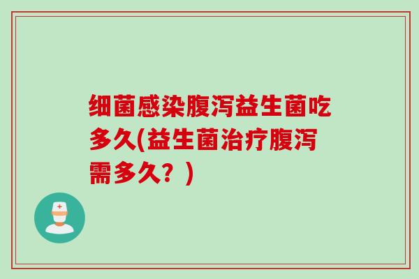 细菌感染腹泻益生菌吃多久(益生菌治疗腹泻需多久？)