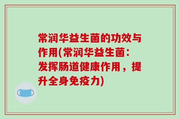 常润华益生菌的功效与作用(常润华益生菌：发挥肠道健康作用，提升全身力)