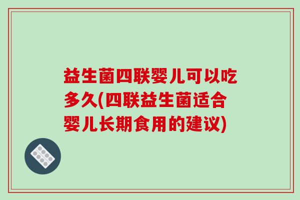益生菌四联婴儿可以吃多久(四联益生菌适合婴儿长期食用的建议)