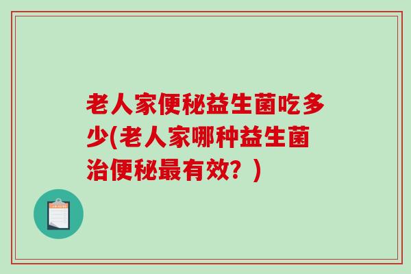 老人家益生菌吃多少(老人家哪种益生菌有效？)