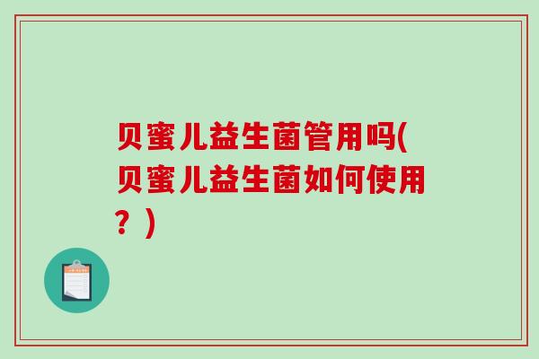 贝蜜儿益生菌管用吗(贝蜜儿益生菌如何使用？)