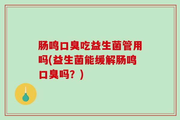 肠鸣吃益生菌管用吗(益生菌能缓解肠鸣吗?) 肠鸣吃益生菌管用吗(益生菌能缓解肠鸣吗?)