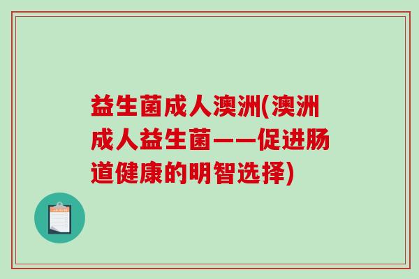 益生菌成人澳洲(澳洲成人益生菌——促进肠道健康的明智选择)
