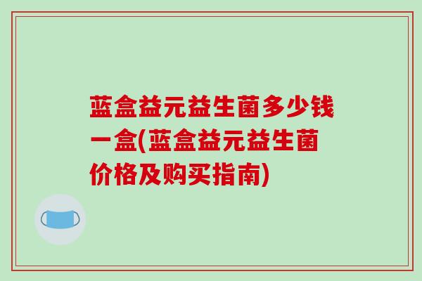 蓝盒益元益生菌多少钱一盒(蓝盒益元益生菌价格及购买指南)