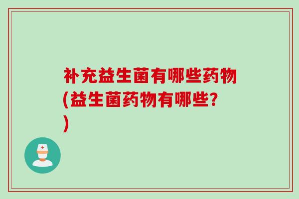 补充益生菌有哪些(益生菌有哪些？)