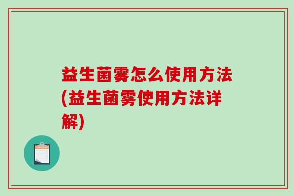 益生菌雾怎么使用方法(益生菌雾使用方法详解)