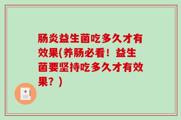 益生菌吃多久才有效果(养肠必看!益生菌要坚持吃多久才有效果?) 益生菌吃多久才有效果(养肠必看!益生菌要坚持吃多久才有效果?)