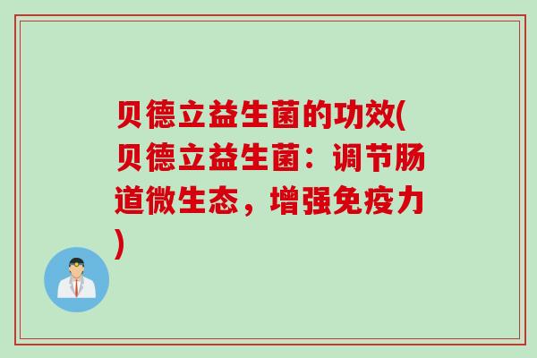 贝德立益生菌的功效(贝德立益生菌:调节肠道微生态,增强力) 贝德立益生菌的功效(贝德立益生菌:调节肠道微生态,增强力)