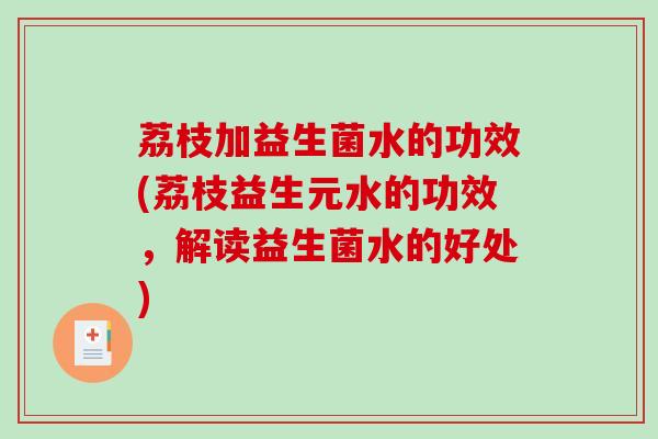 荔枝加益生菌水的功效(荔枝益生元水的功效，解读益生菌水的好处)