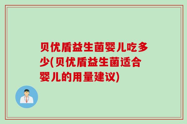 贝优盾益生菌婴儿吃多少(贝优盾益生菌适合婴儿的用量建议) 贝优盾益生菌婴儿吃多少(贝优盾益生菌适合婴儿的用量建议)