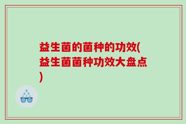益生菌的菌种的功效(益生菌菌种功效大盘点)