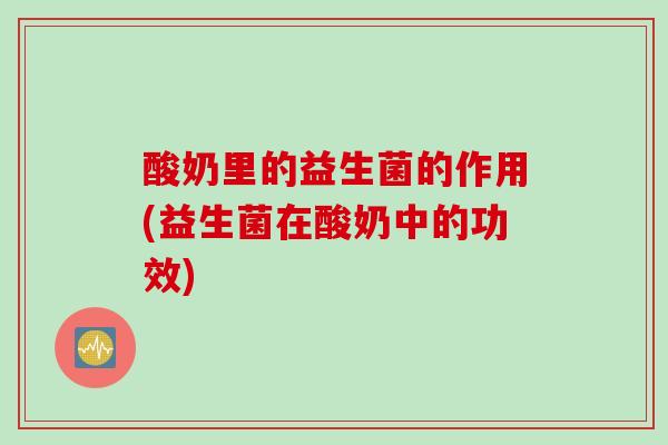 酸奶里的益生菌的作用(益生菌在酸奶中的功效)