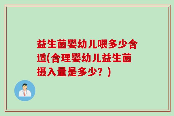 益生菌婴幼儿喂多少合适(合理婴幼儿益生菌摄入量是多少？)