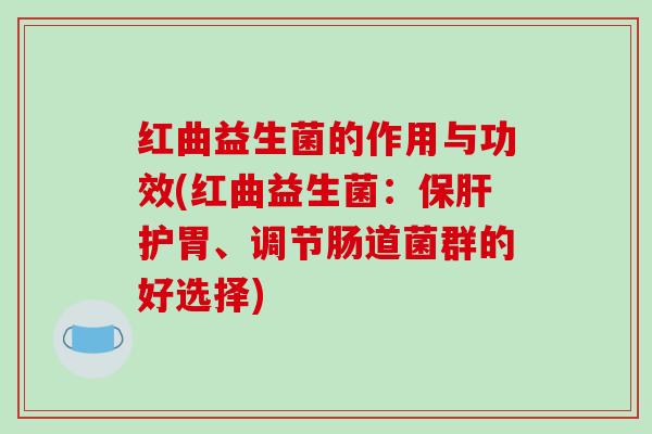 红曲益生菌的作用与功效(红曲益生菌：护胃、调节肠道菌群的好选择)