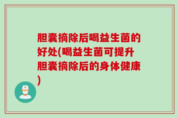 胆囊摘除后喝益生菌的好处(喝益生菌可提升胆囊摘除后的身体健康)