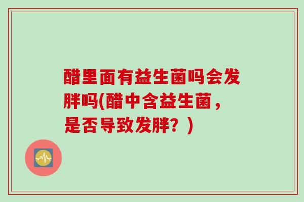 醋里面有益生菌吗会发胖吗(醋中含益生菌，是否导致发胖？)
