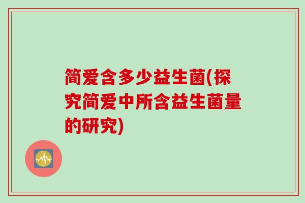 简爱含多少益生菌(探究简爱中所含益生菌量的研究)