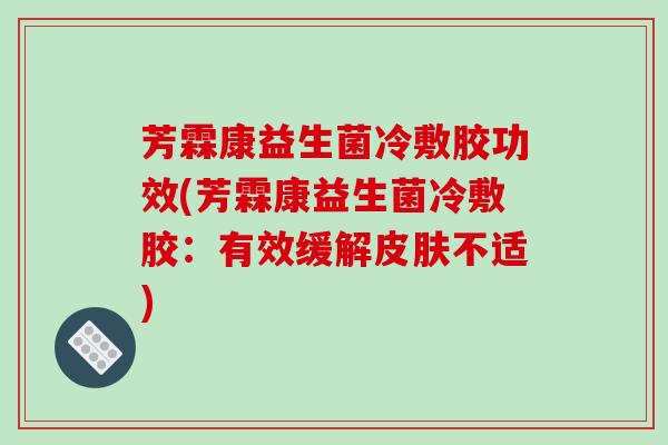 芳霖康益生菌冷敷胶功效(芳霖康益生菌冷敷胶：有效缓解不适)