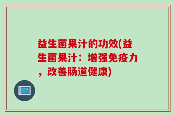 益生菌果汁的功效(益生菌果汁：增强免疫力，改善肠道健康)