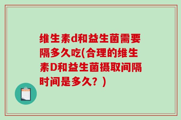 维生素d和益生菌需要隔多久吃(合理的维生素D和益生菌摄取间隔时间是多久？)