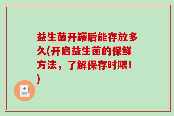 益生菌开罐后能存放多久(开启益生菌的保鲜方法,了解保存时限!) 益生菌开罐后能存放多久(开启益生菌的保鲜方法,了解保存时限!)