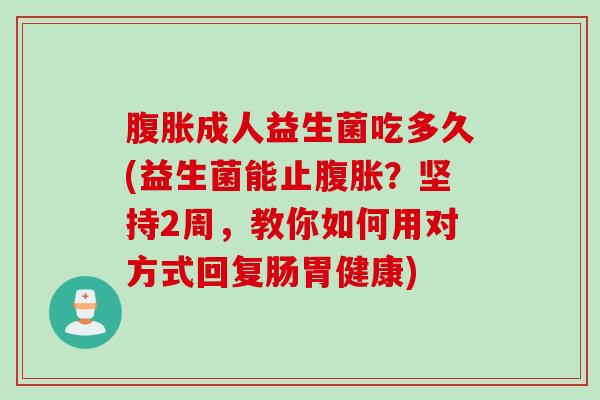 腹胀成人益生菌吃多久(益生菌能止腹胀？坚持2周，教你如何用对方式回复肠胃健康)