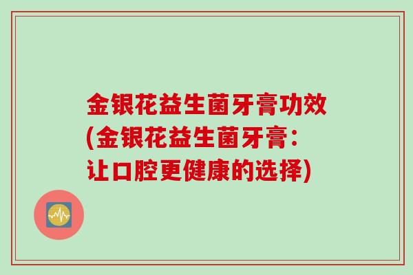 金银花益生菌牙膏功效(金银花益生菌牙膏：让口腔更健康的选择)