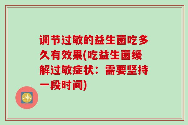 调节的益生菌吃多久有效果(吃益生菌缓解症状：需要坚持一段时间)