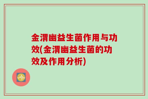 金渭幽益生菌作用与功效(金渭幽益生菌的功效及作用分析) 金渭幽益生菌作用与功效(金渭幽益生菌的功效及作用分析)