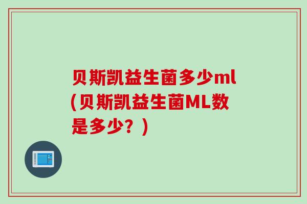 贝斯凯益生菌多少ml(贝斯凯益生菌ML数是多少？)