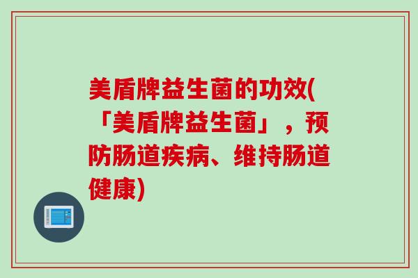 美盾牌益生菌的功效(「美盾牌益生菌」，预防肠道疾病、维持肠道健康)