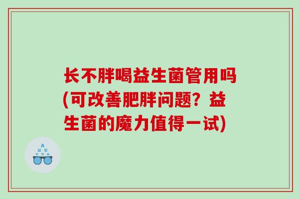 长不胖喝益生菌管用吗(可改善肥胖问题？益生菌的魔力值得一试)