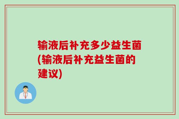 输液后补充多少益生菌(输液后补充益生菌的建议)