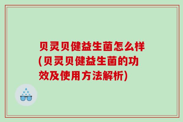 贝灵贝健益生菌怎么样(贝灵贝健益生菌的功效及使用方法解析)