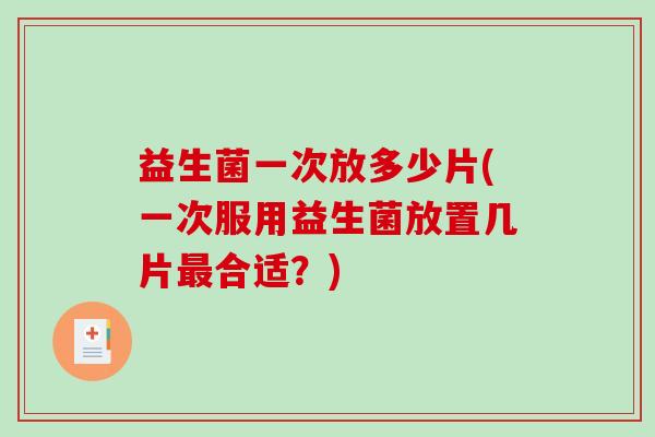 益生菌一次放多少片(一次服用益生菌放置几片最合适？)