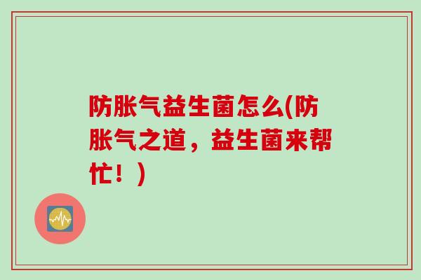 防益生菌怎么(防之道,益生菌来帮忙!) 防益生菌怎么(防之道,益生菌来帮忙!)