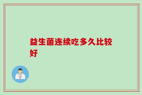 益生菌连续吃多久比较好 益生菌连续吃多久比较好