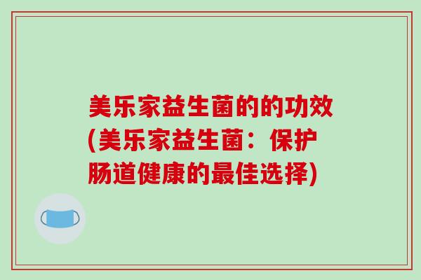 美乐家益生菌的的功效(美乐家益生菌:保护肠道健康的佳选择) 美乐家益生菌的的功效(美乐家益生菌:保护肠道健康的佳选择)
