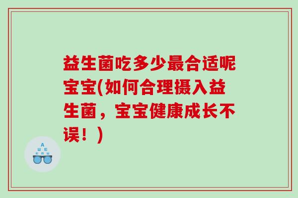 益生菌吃多少最合适呢宝宝(如何合理摄入益生菌，宝宝健康成长不误！)