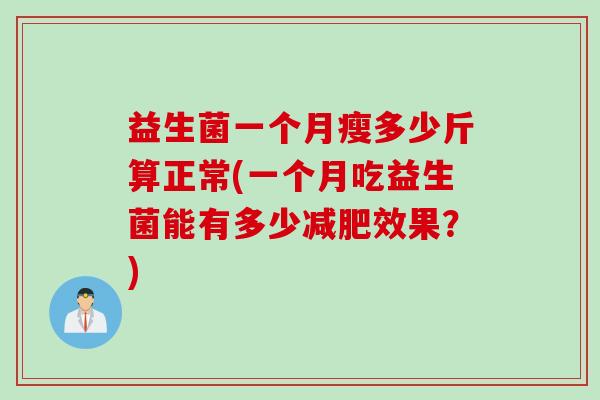 益生菌一个月瘦多少斤算正常(一个月吃益生菌能有多少减肥效果？)