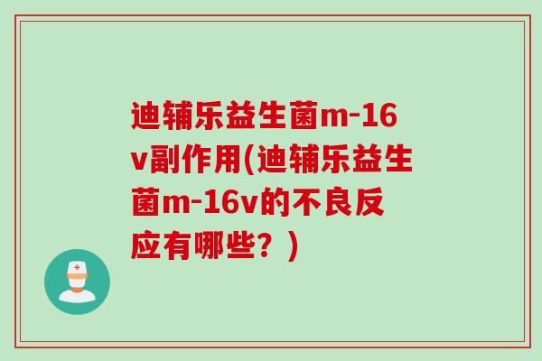 迪辅乐益生菌m-16v副作用(迪辅乐益生菌m-16v的不良反应有哪些？)