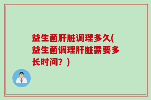 益生菌调理多久(益生菌调理需要多长时间？)