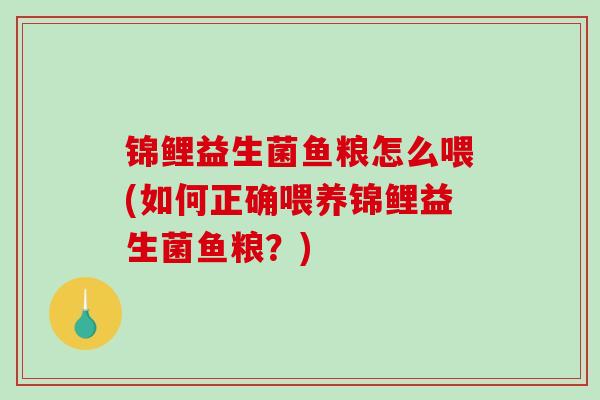 锦鲤益生菌鱼粮怎么喂(如何正确喂养锦鲤益生菌鱼粮？)