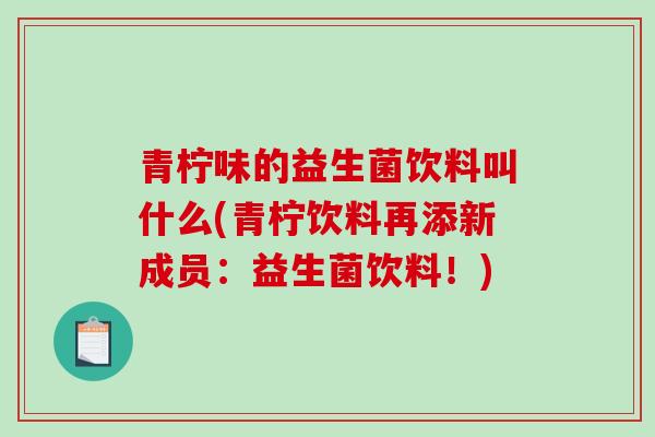 青柠味的益生菌饮料叫什么(青柠饮料再添新成员：益生菌饮料！)