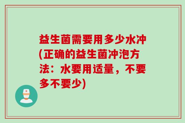 益生菌需要用多少水冲(正确的益生菌冲泡方法：水要用适量，不要多不要少)